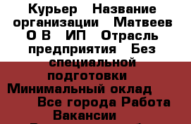 Курьер › Название организации ­ Матвеев О.В., ИП › Отрасль предприятия ­ Без специальной подготовки › Минимальный оклад ­ 20 000 - Все города Работа » Вакансии   . Вологодская обл.,Вологда г.